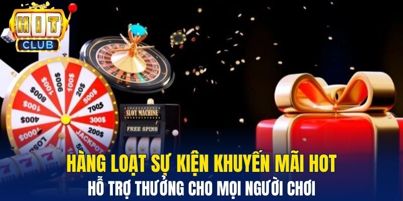 Hàng loạt sự kiện khuyến mãi hot hỗ trợ thưởng cho mọi người chơi